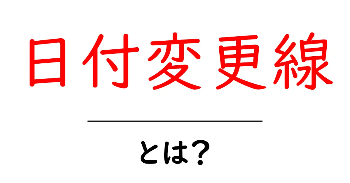 日付変更線とは? – 世界の時間を知るための基本を解説!共起語・同意語も併せて解説!