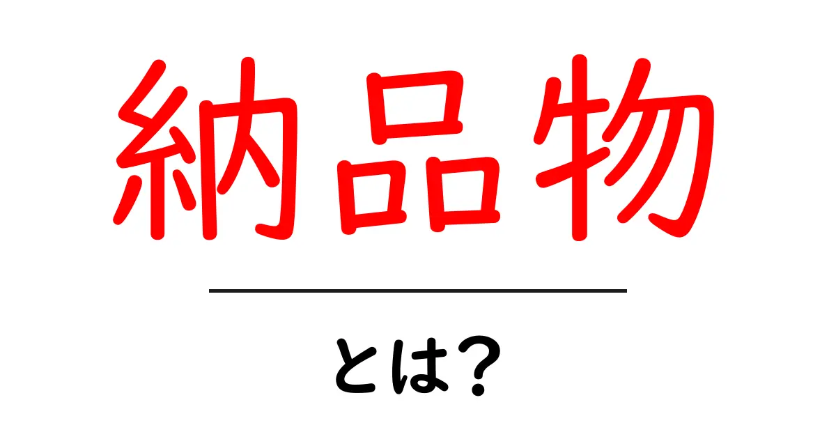 納品物とは?よくわかる解説とその重要性共起語・同意語も併せて解説!
