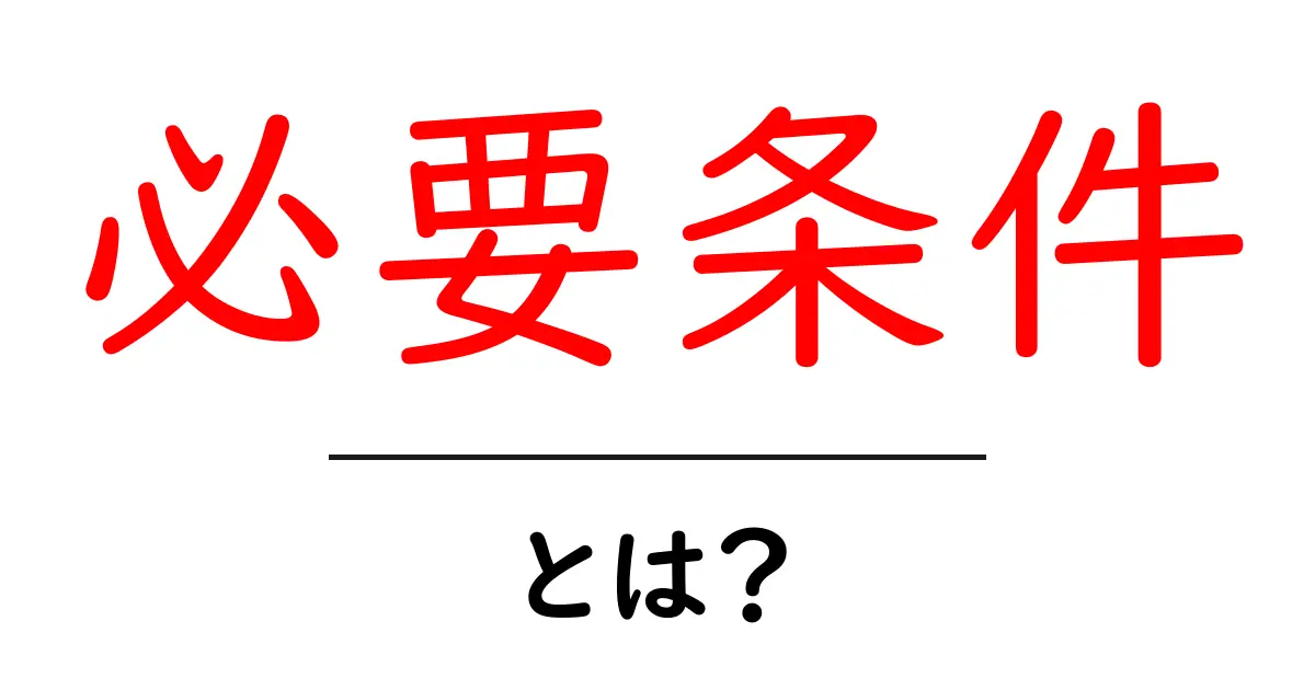 必要条件とは?知識の土台を築くための基礎理解共起語・同意語も併せて解説!