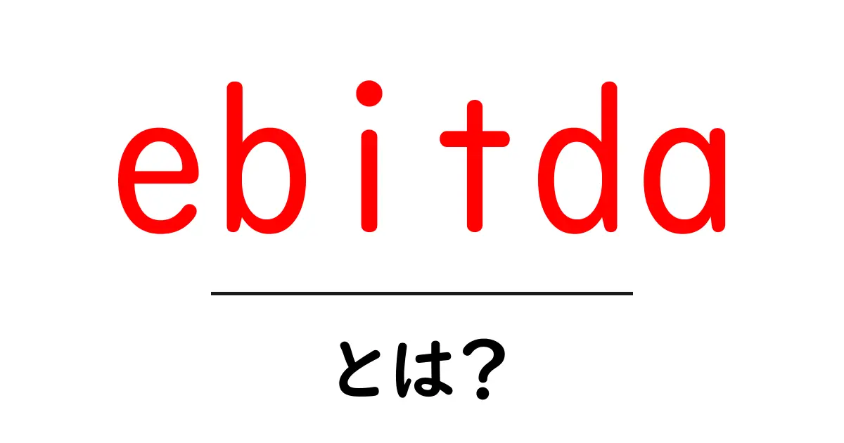 EBITDAとは?企業の健全性を測る重要な指標をわかりやすく解説!共起語・同意語も併せて解説!
