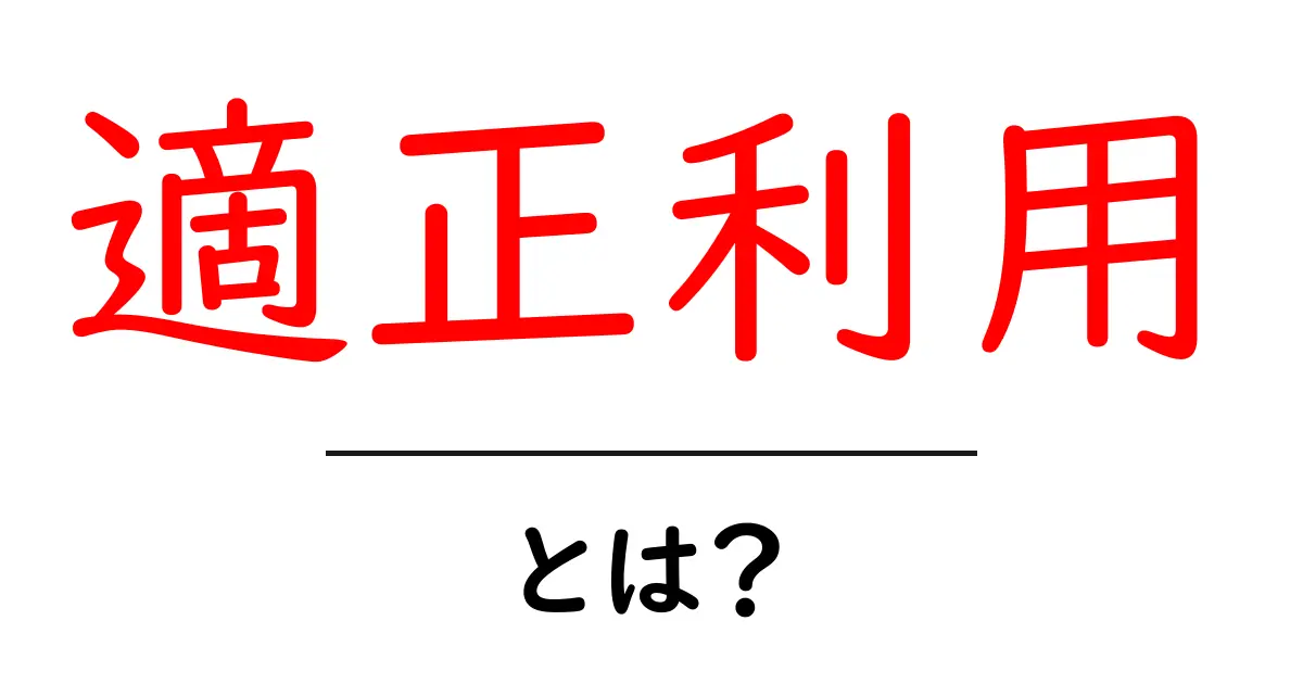 適正利用とは?私たちの生活に役立つ考え方共起語・同意語も併せて解説!