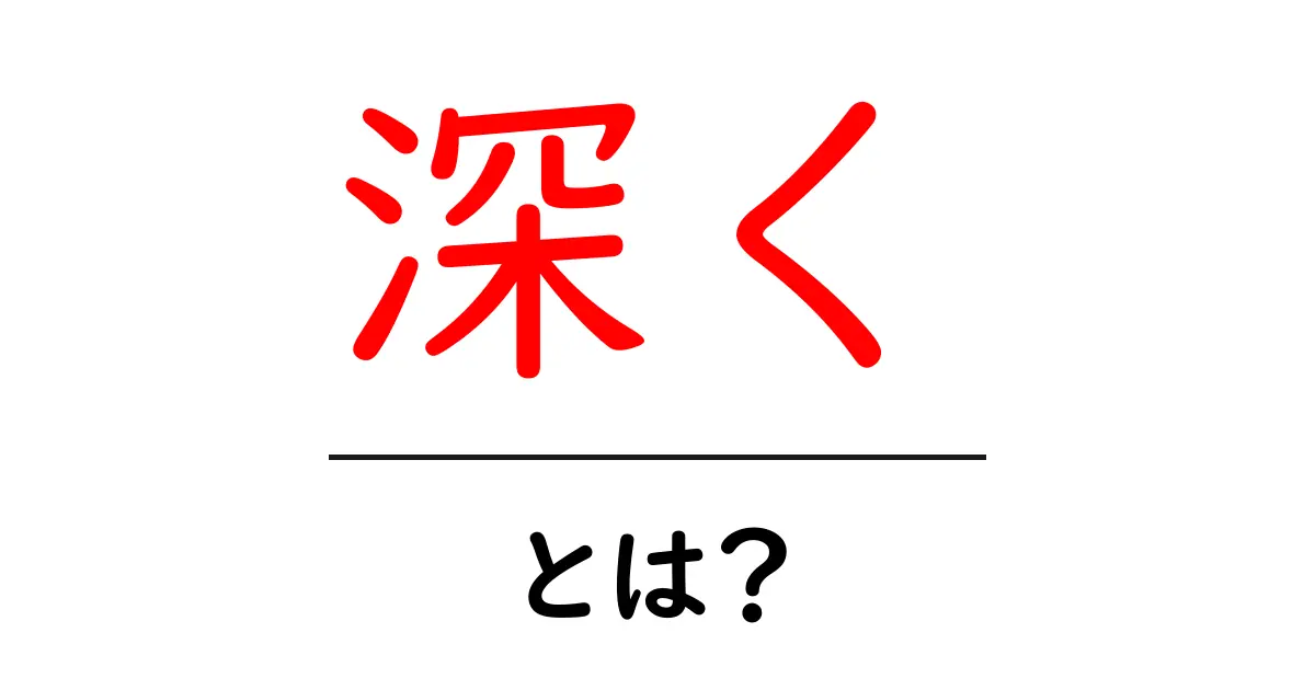 「深く」とは?理解を深めるための簡単ガイド共起語・同意語も併せて解説!