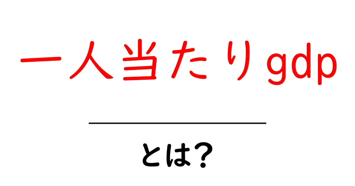 一人当たりGDPとは?その意味と重要性をわかりやすく解説共起語・同意語も併せて解説!