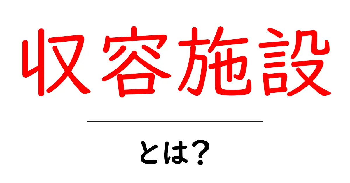 収容施設とは?その目的や種類をわかりやすく解説共起語・同意語も併せて解説!