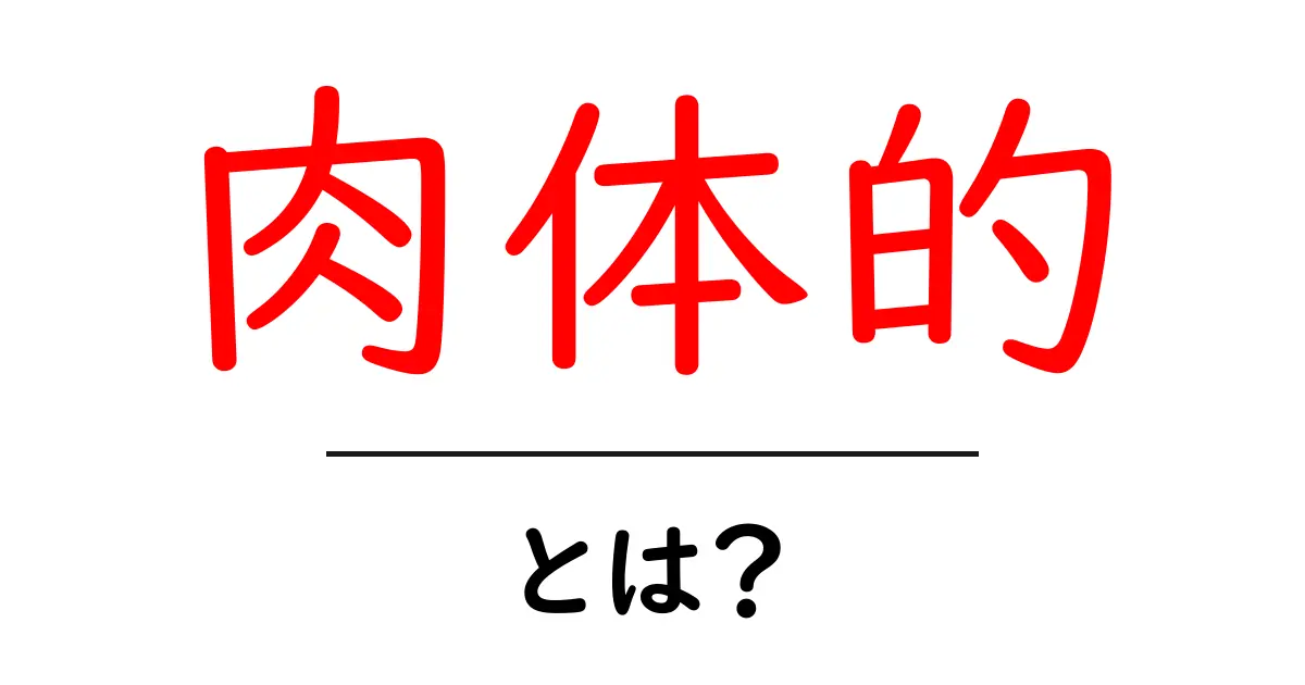 肉体的とは?身体を通じて感じることの重要性共起語・同意語も併せて解説!