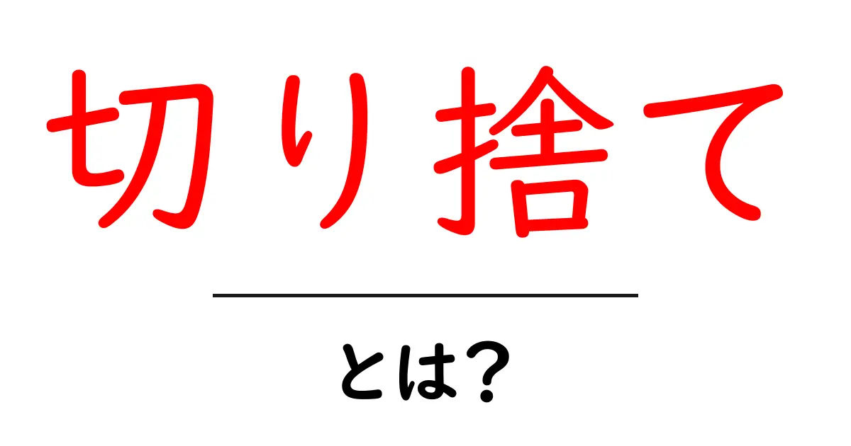 切り捨てとは?意外と身近な言葉の意味と使い方を解説!共起語・同意語も併せて解説!