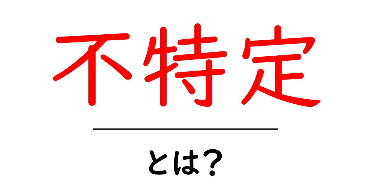 「不特定」とは?意味や使い方をわかりやすく解説共起語・同意語も併せて解説!