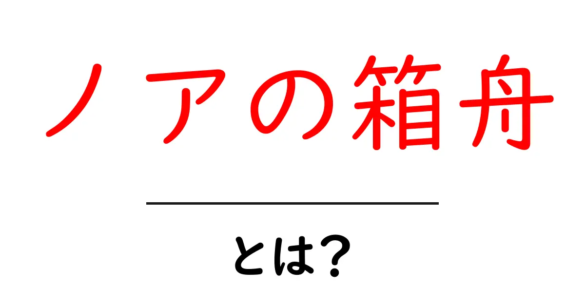ノアの箱舟とは?伝説の物語とその意味をわかりやすく解説共起語・同意語も併せて解説!