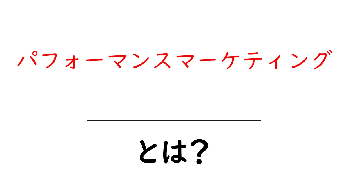 パフォーマンスマーケティングとは?初心者でもわかるその基本と仕組み共起語・同意語も併せて解説!