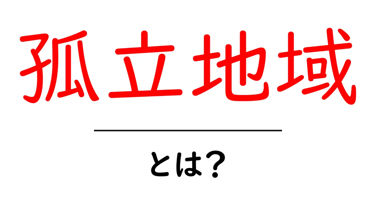 孤立地域とは?その定義とリスクを知ろう共起語・同意語も併せて解説!