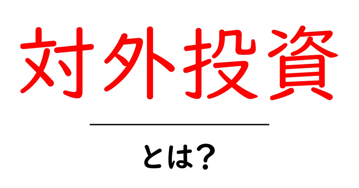 対外投資とは?知っておくべき基本をわかりやすく解説!共起語・同意語も併せて解説!