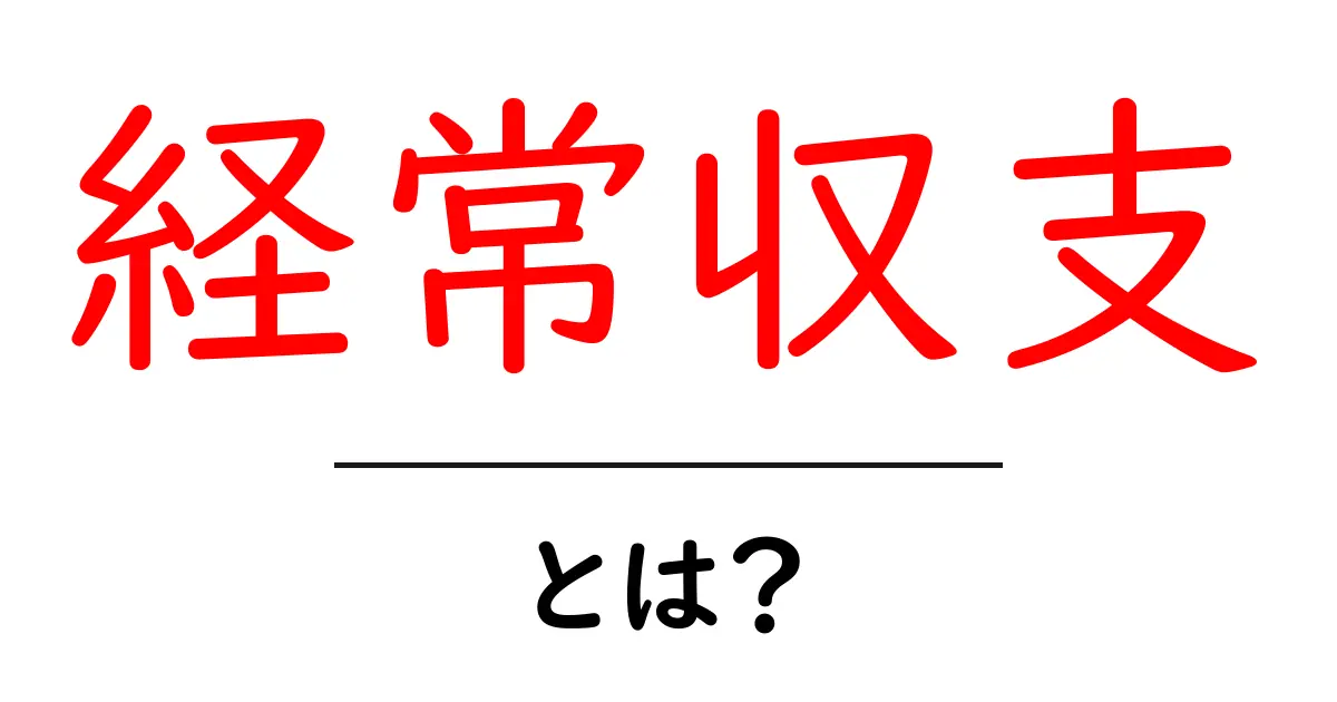 経常収支とは？初心者にもわかる意味と重要性共起語・同意語も併せて解説！