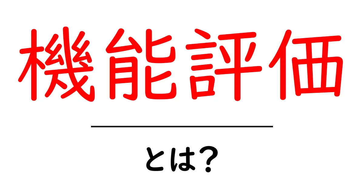 機能評価とは？その重要性と使われ方をわかりやすく解説！共起語・同意語も併せて解説！