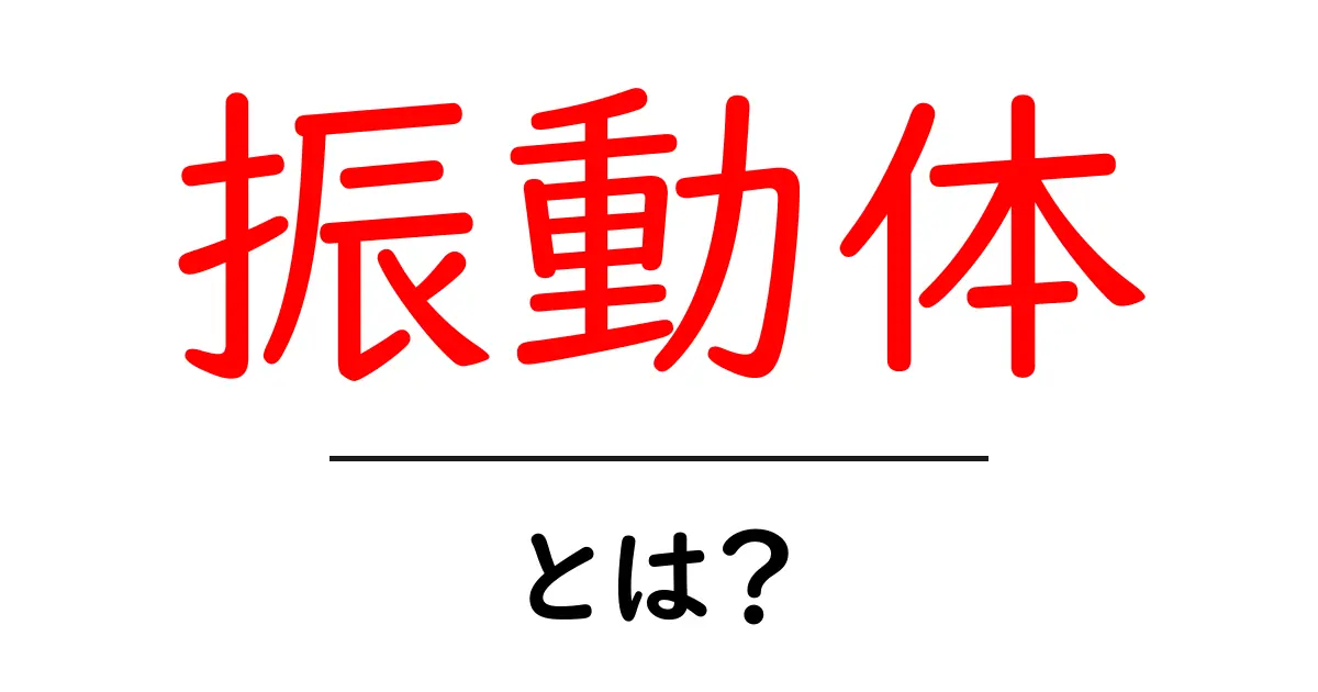 振動体とは?基本から応用までわかりやすく解説!共起語・同意語も併せて解説!