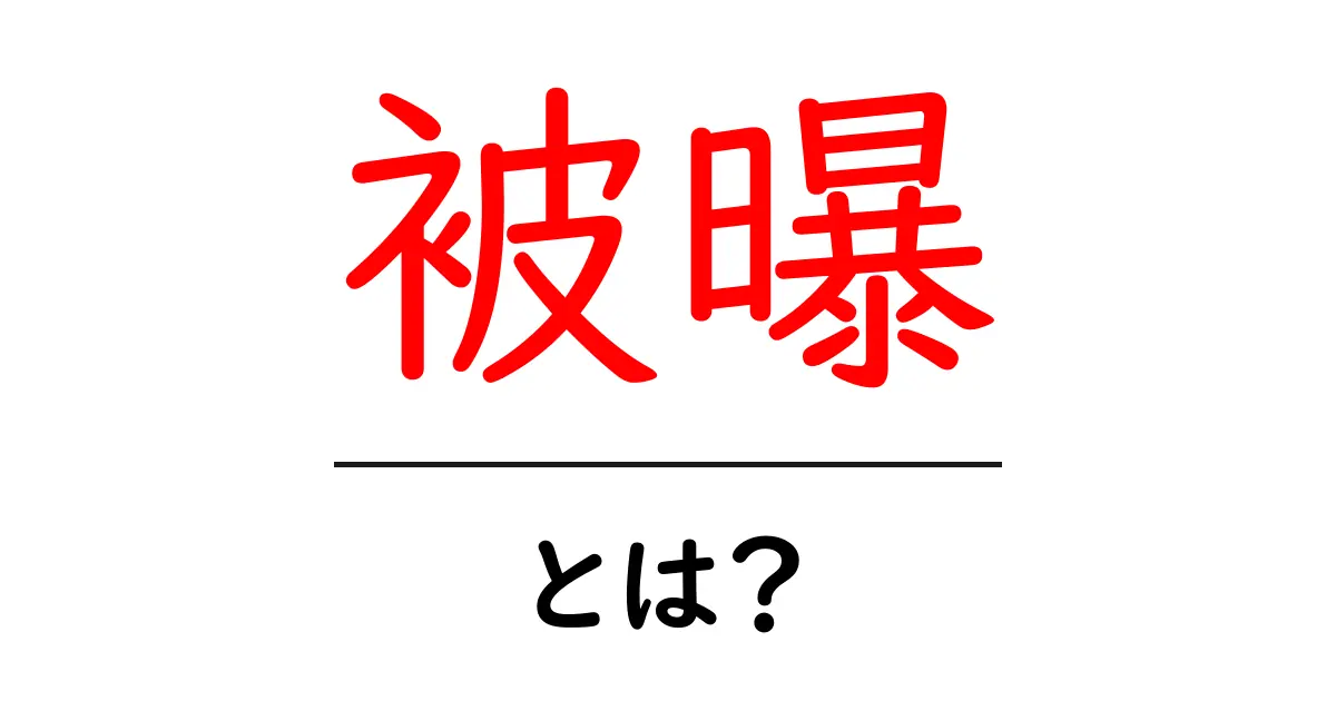 被曝とは？その影響と理解を深めよう！共起語・同意語も併せて解説！