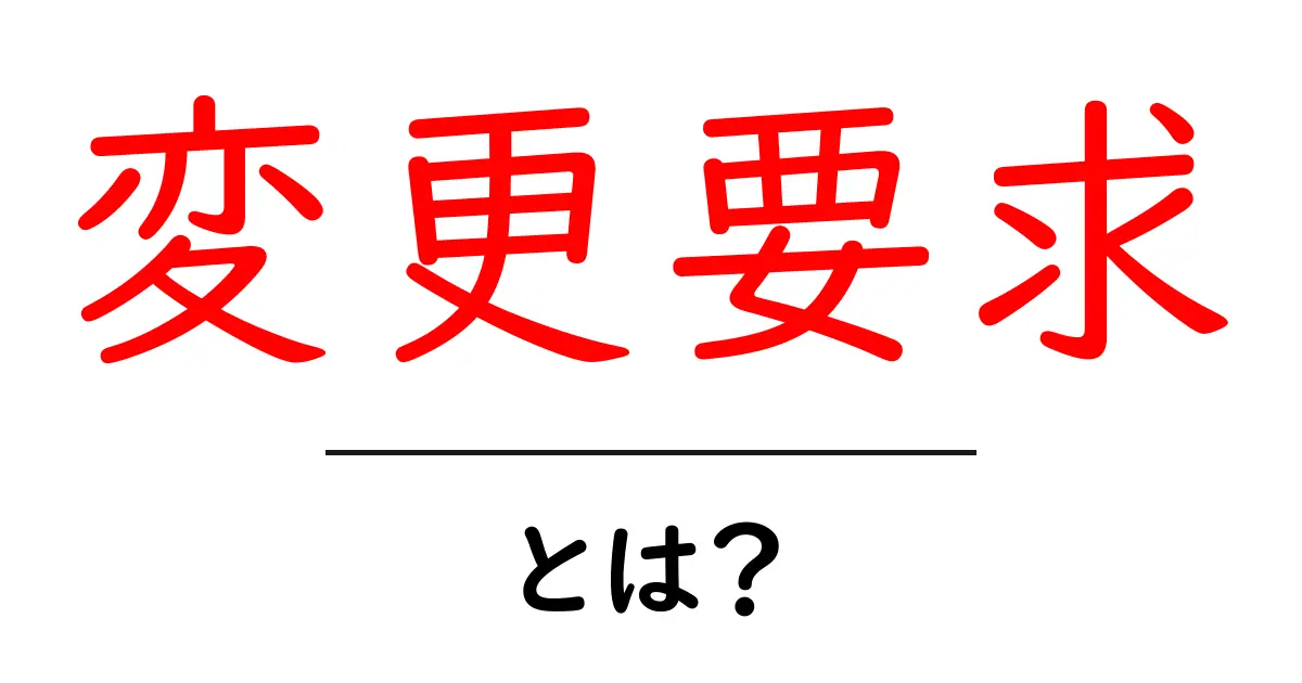 変更要求とは?その基本から実際の使い方までを解説!共起語・同意語も併せて解説!