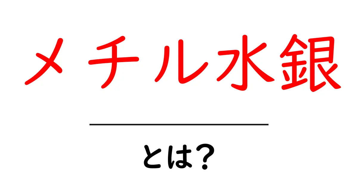 メチル水銀とは?危険性や影響をわかりやすく解説共起語・同意語も併せて解説!