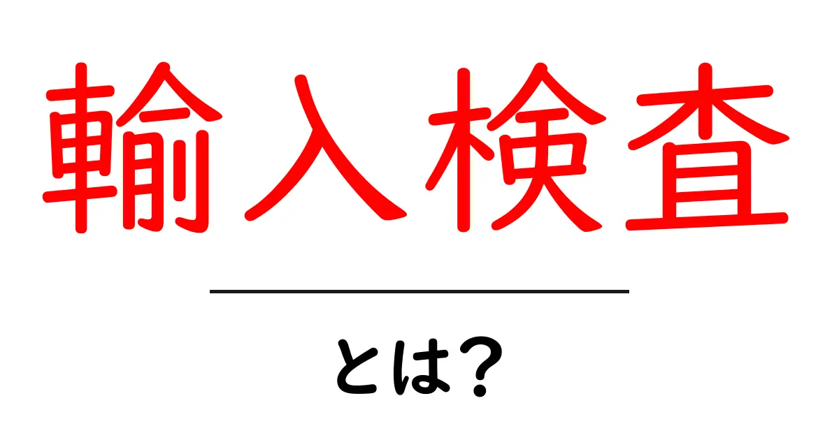 輸入検査とは?その重要性と手続きについて知ろう!共起語・同意語も併せて解説!