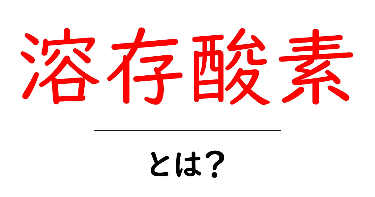 溶存酸素とは？水の中の命を支える大切な酸素の話共起語・同意語も併せて解説！