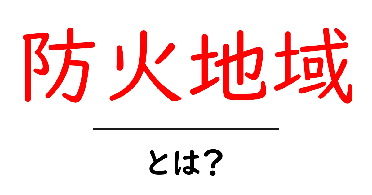 防火地域とは?火災から私たちを守る場所の重要性共起語・同意語も併せて解説!