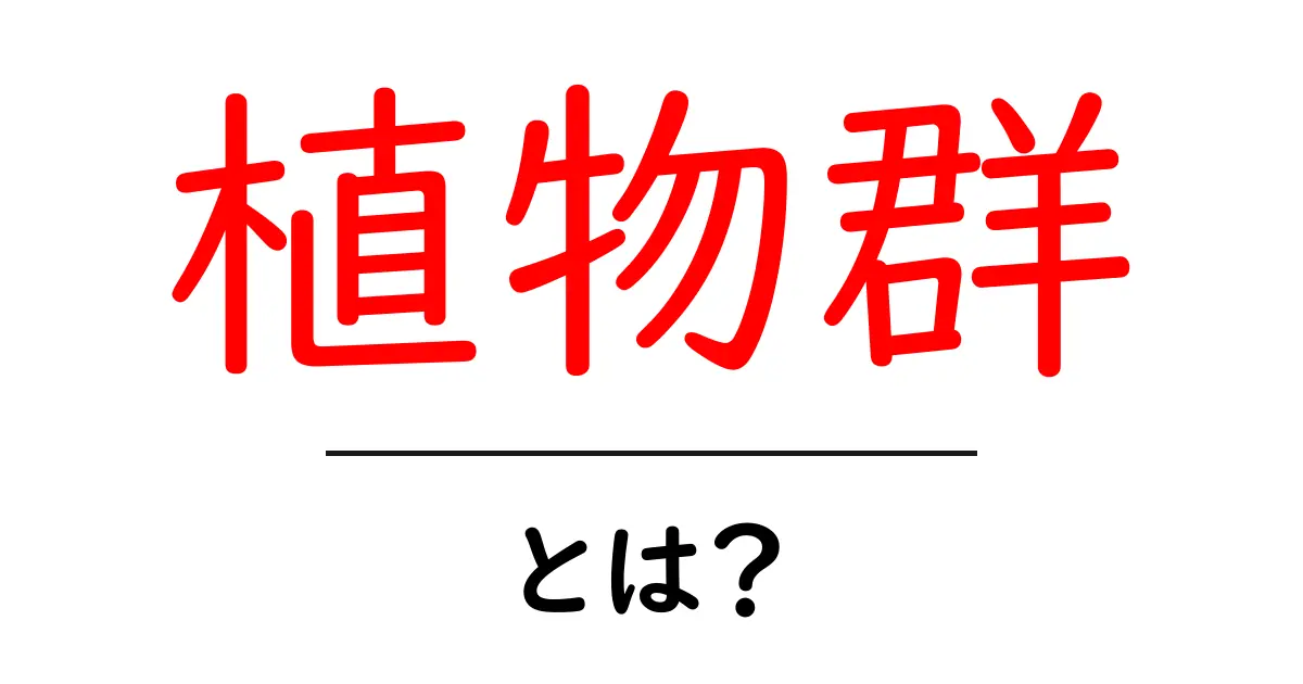 植物群とは?身近な植物たちの種類と役割について知ろう!共起語・同意語も併せて解説!