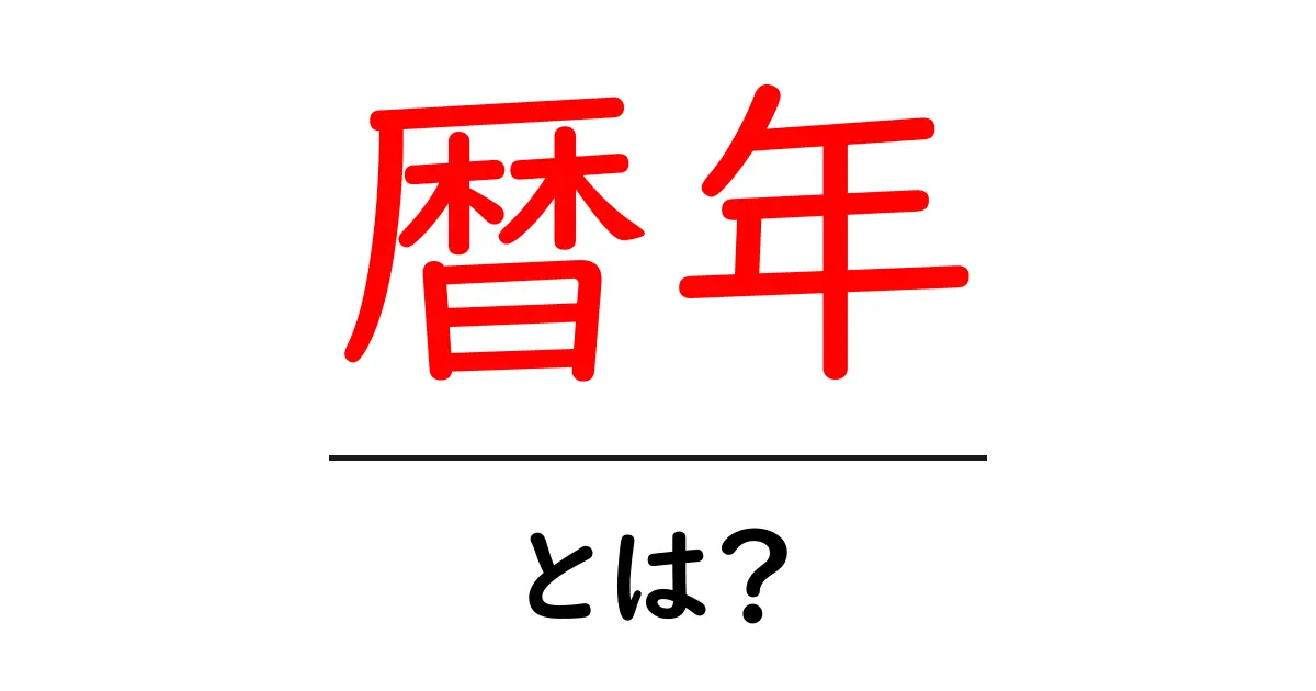 暦年とは?その意味と使い方をわかりやすく解説!共起語・同意語も併せて解説!
