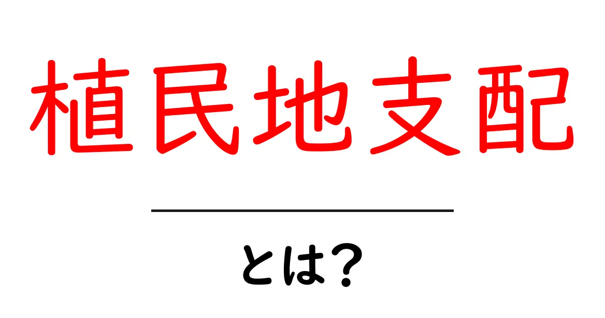 「植民地支配」とは?理解を深めるための基本ガイド共起語・同意語も併せて解説!
