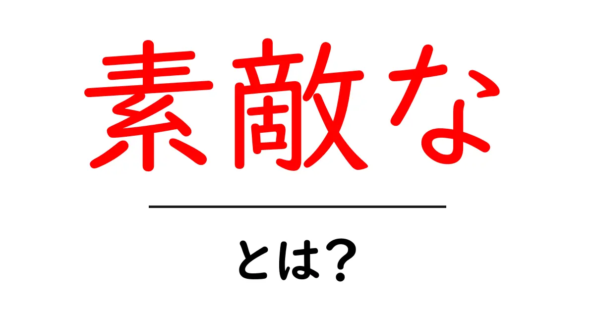 「素敵な」とは?その意味や使い方をわかりやすく解説!共起語・同意語も併せて解説!