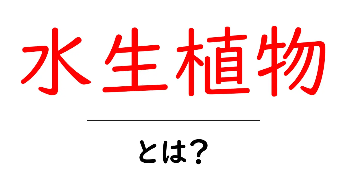 水生植物とは?驚きの生態と役割を知る!共起語・同意語も併せて解説!