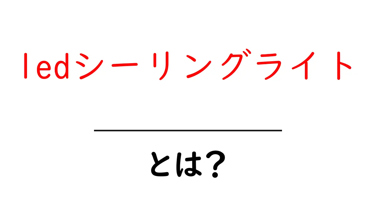 LEDシーリングライトとは?その特徴と選び方を解説!共起語・同意語も併せて解説!