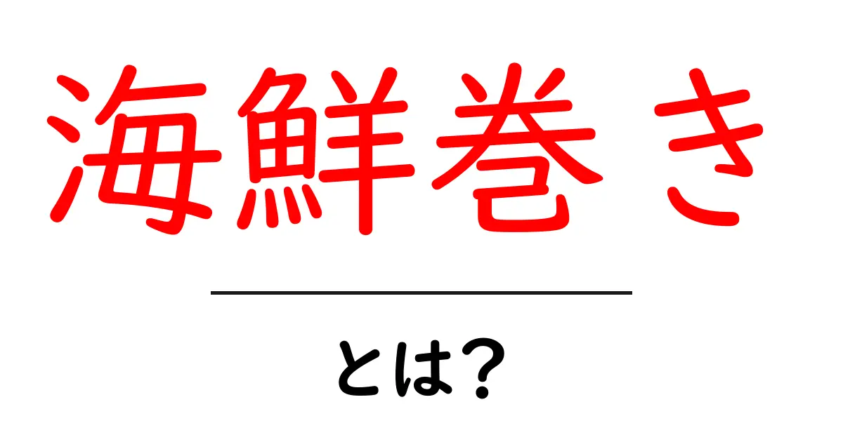 海鮮巻きとは?新鮮な海の幸を楽しむ巻き寿司の魅力共起語・同意語も併せて解説!