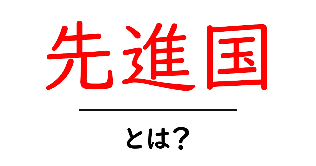 「先進国」とは?わかりやすく解説します!共起語・同意語も併せて解説!