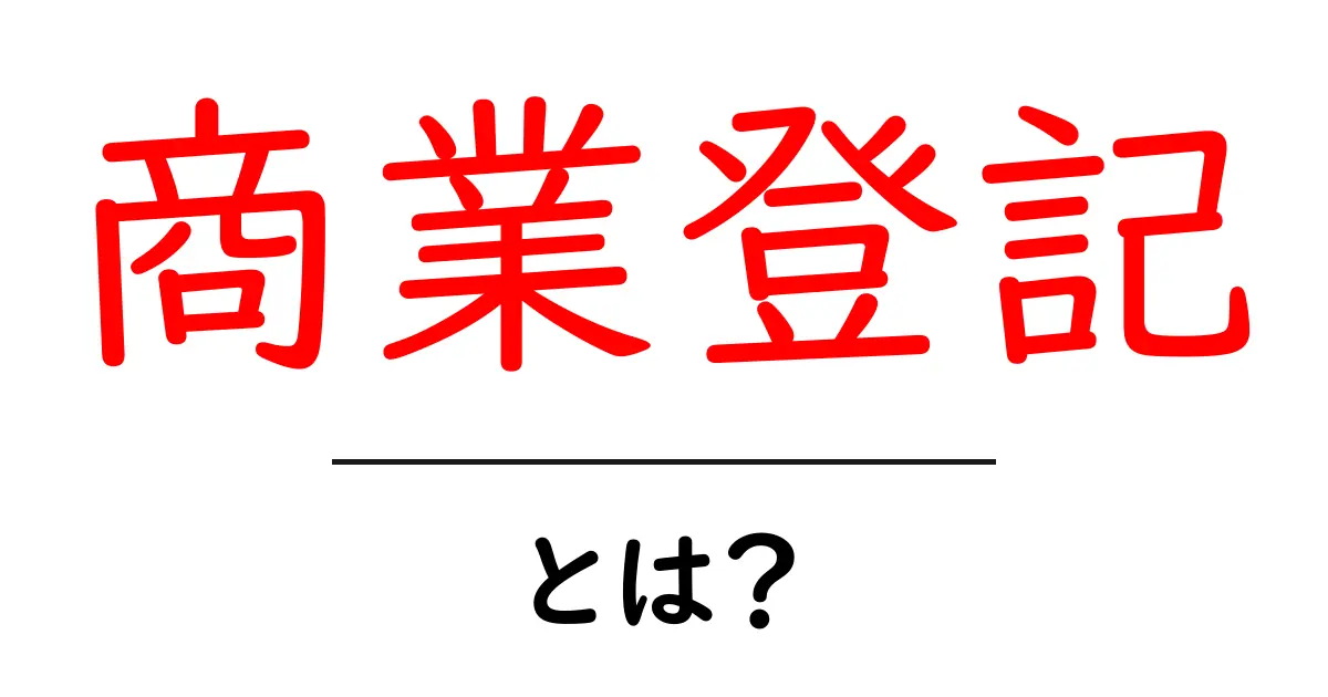 商業登記とは?創業や経営に必要な基礎知識を徹底解説!共起語・同意語も併せて解説!