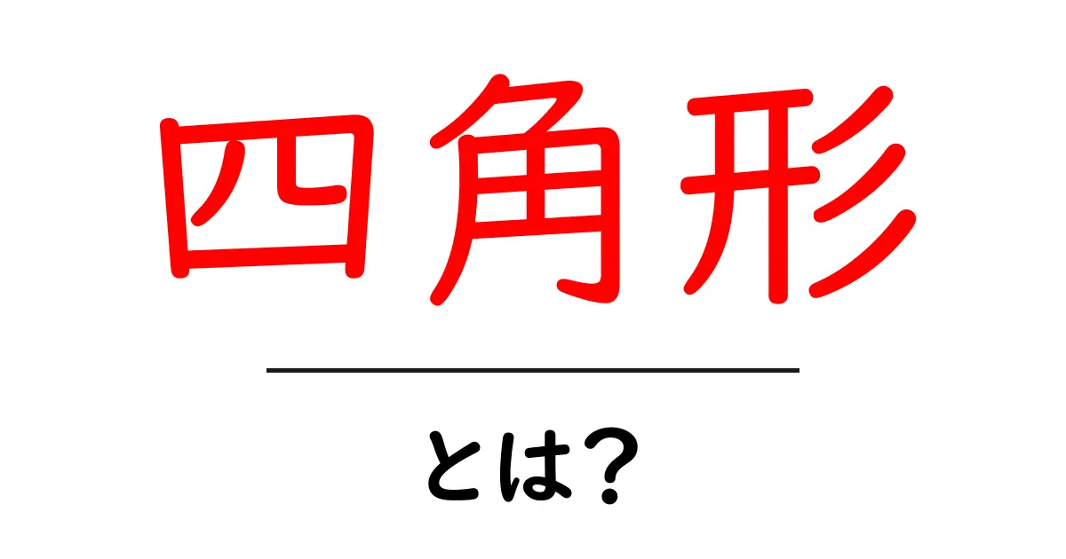 四角形とは？基本の形とその性質をわかりやすく解説！共起語・同意語も併せて解説！
