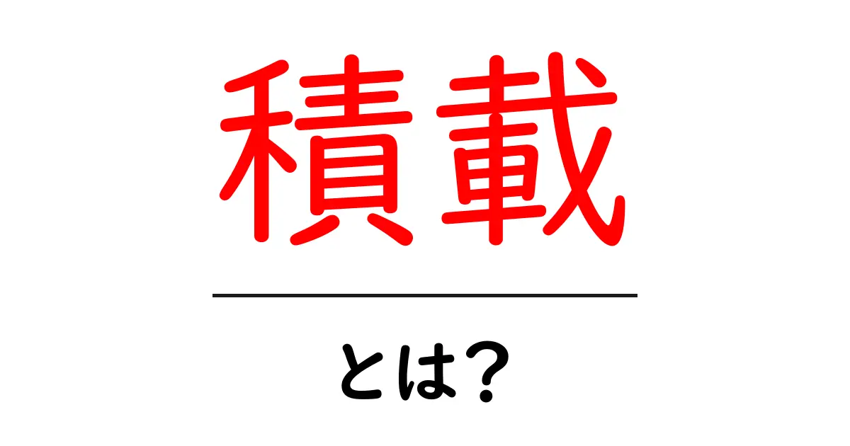「積載」とは?運ぶものが決まる大事な要素共起語・同意語も併せて解説!
