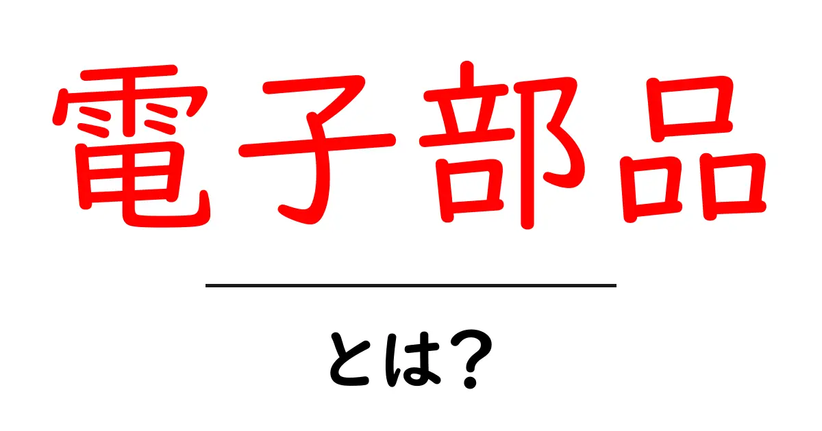 電子部品とは?知っておきたい基礎知識共起語・同意語も併せて解説!