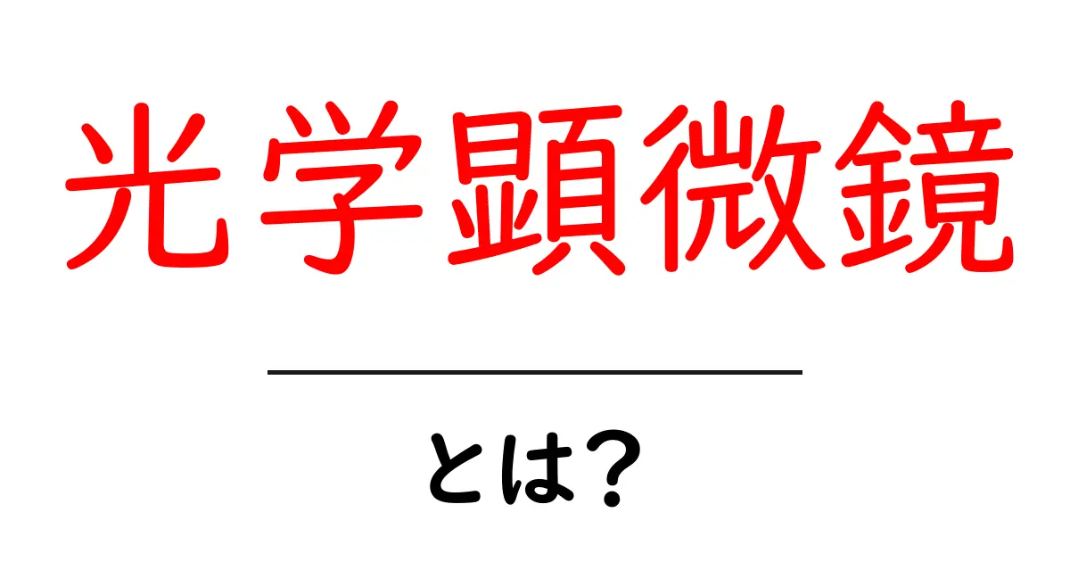 光学顕微鏡の基本を知ろう！使い方や仕組みをわかりやすく解説共起語・同意語も併せて解説！