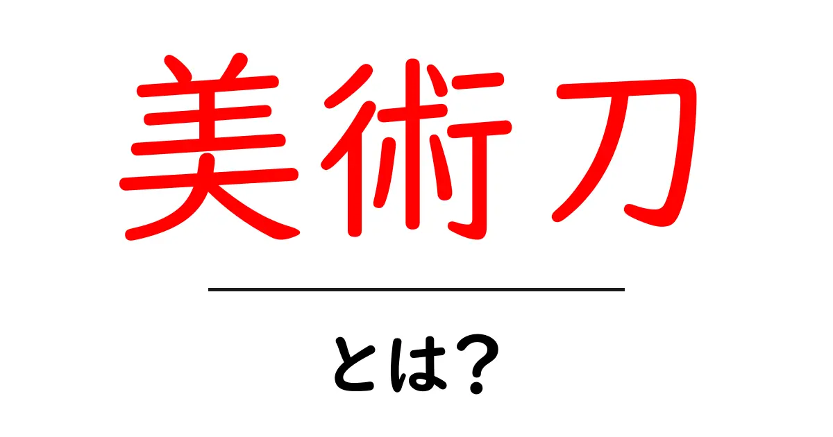 美術刀とは？その魅力と種類を徹底解説！共起語・同意語も併せて解説！