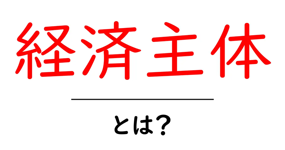 経済主体とは？私たちの生活を支える仕組みを知ろう！共起語・同意語も併せて解説！