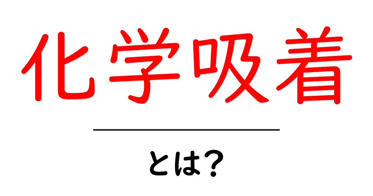 化学吸着とは?基本的な仕組みとその応用をわかりやすく解説!共起語・同意語も併せて解説!