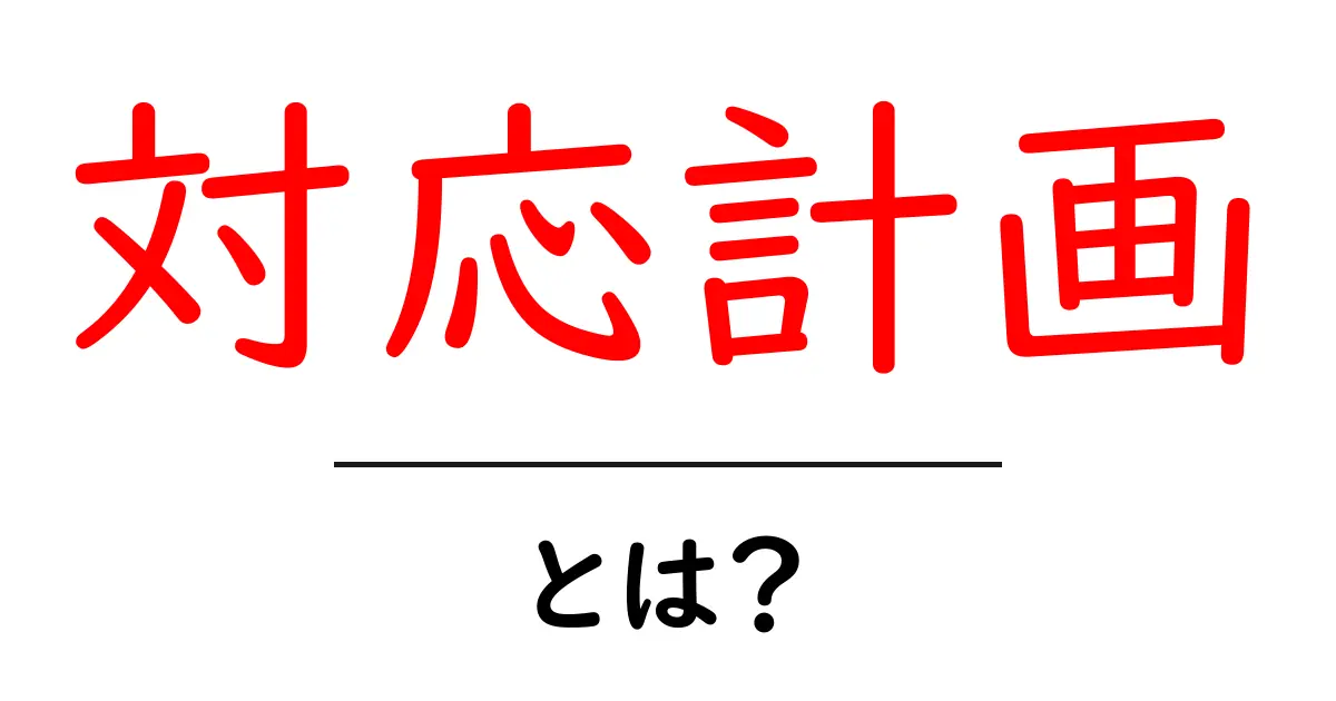 対応計画とは?あなたを守るための大事なプランを理解しよう!共起語・同意語も併せて解説!