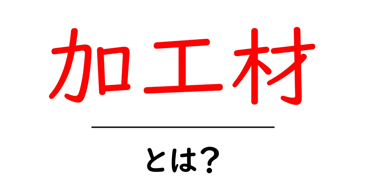 加工材とは?その種類と用途をわかりやすく解説共起語・同意語も併せて解説!