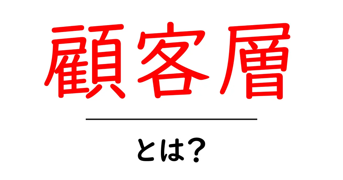 顧客層とは?マーケティングでの重要性と理解を深めよう共起語・同意語も併せて解説!