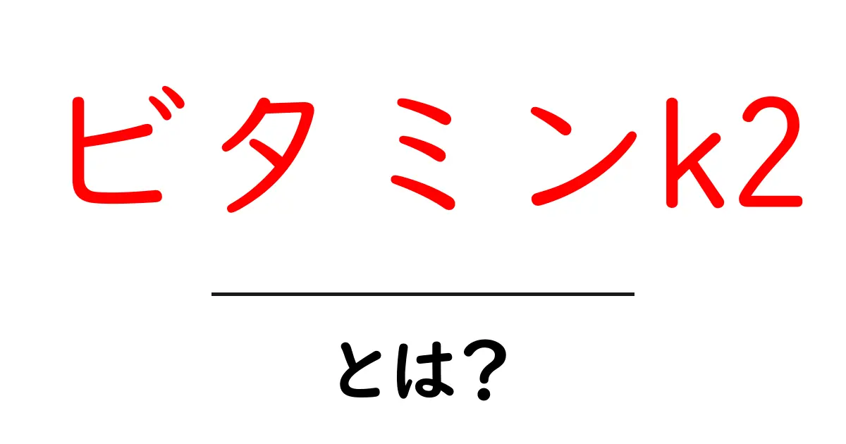 ビタミンK2とは?その効果と重要性をわかりやすく解説!共起語・同意語も併せて解説!