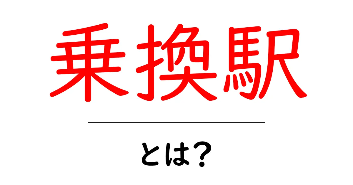 乗換駅の基本知識!あなたの移動をスムーズにする駅とは?共起語・同意語も併せて解説!