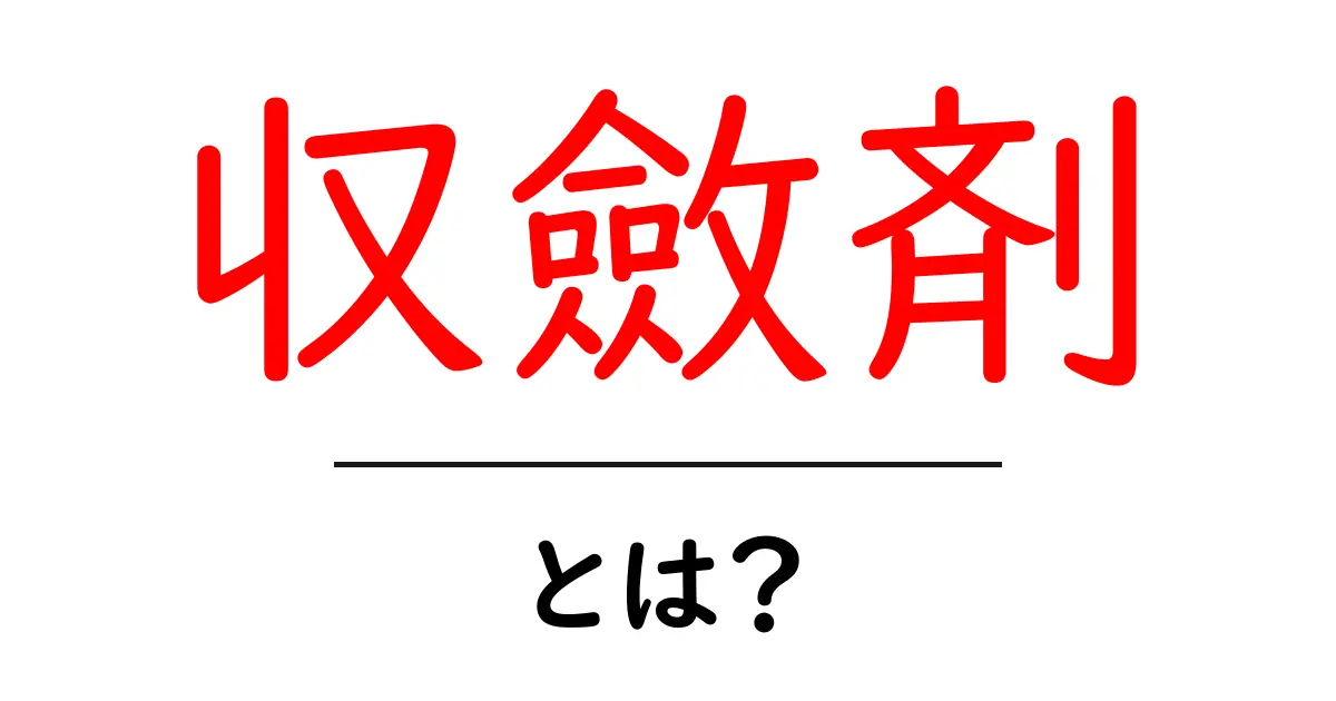 知らないと損!収斂剤の基本とその効果を解説します共起語・同意語も併せて解説!