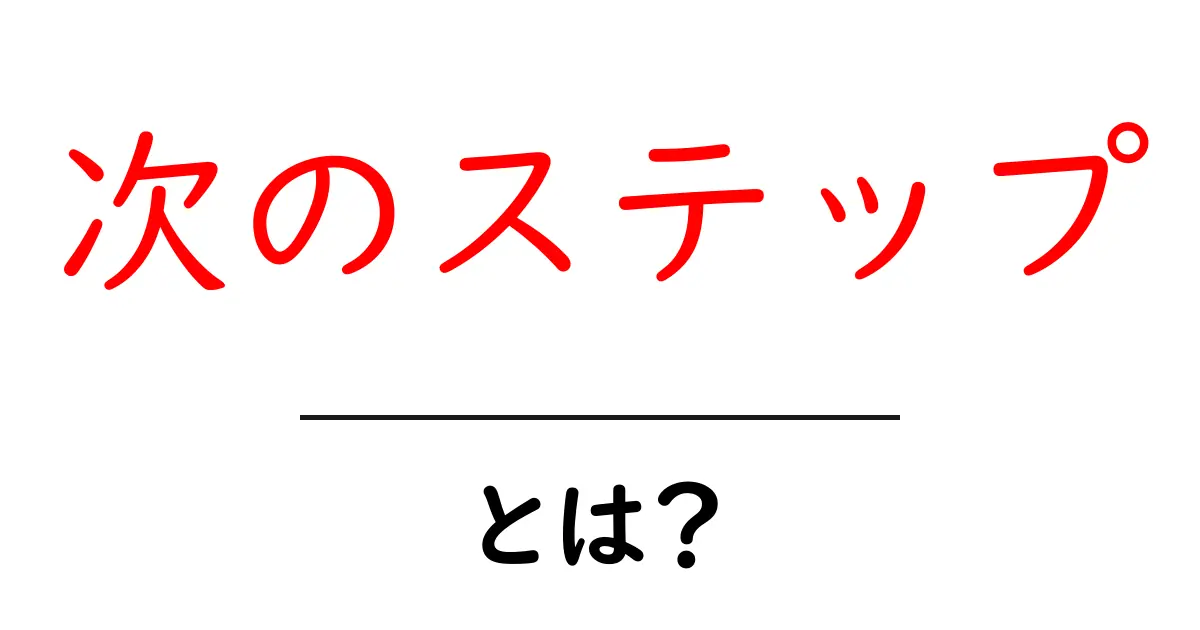 「次のステップ」とは?成長するための重要な考え方を学ぼう共起語・同意語も併せて解説!