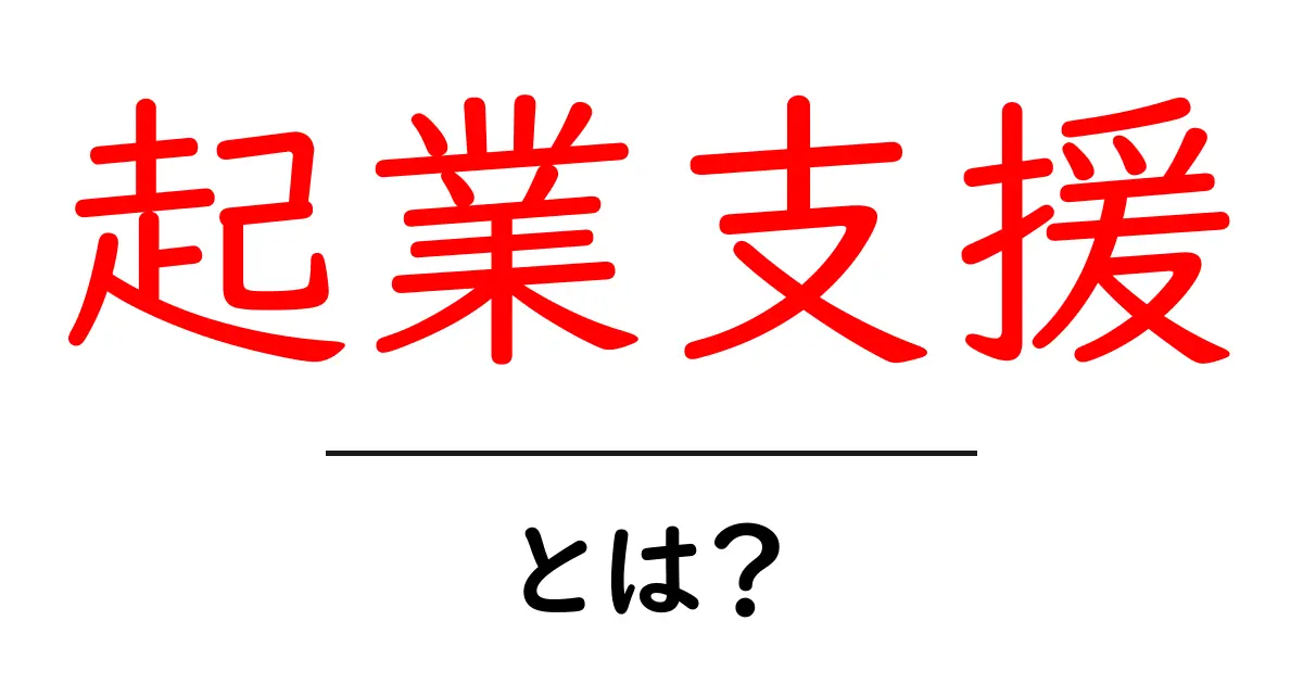 起業支援とは？初心者が知っておきたい起業サポートのすべて共起語・同意語も併せて解説！