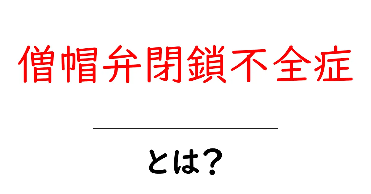 僧帽弁閉鎖不全症とは?心臓の働きとその影響を解説!共起語・同意語も併せて解説!