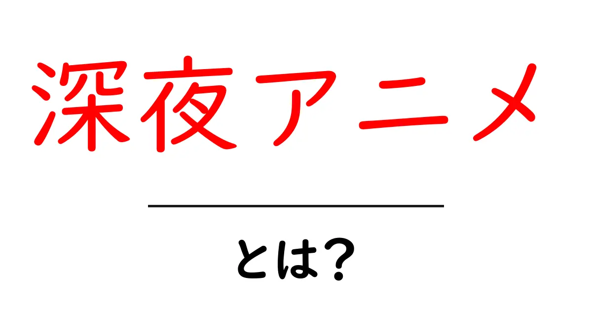 深夜アニメとは?意外と知らない魅力や特徴を解説!共起語・同意語も併せて解説!